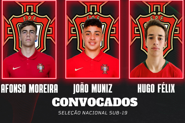 Afonso Moreira João Muniz e Hugo Félix convocados para a Seleção Nacional Sub-19
